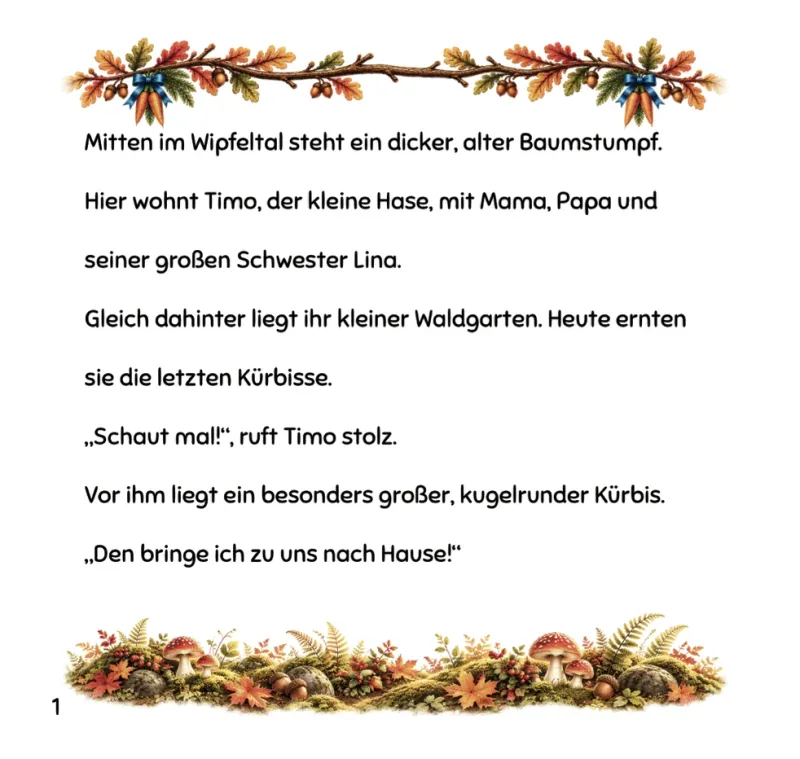 Buchseite 1: „Mitten im Wipfeltal steht ein dicker, alter Baumstumpf." Dort wohnt Timo, der kleine Hase, mit Mama, Papa und seiner großen Schwester Lina. Bei der Kürbisernte im Waldgarten entdeckt Timo einen besonders großen, kugelrunden Kürbis.